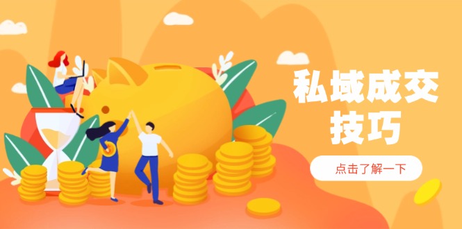 （14566期）私域成交技巧，帮你从入门到精通，破解四大痛点，快速变现，轻松收钱-哦耶社群