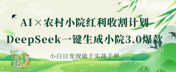 AI+农村小院红利收割：DeepSeek一键生成小院3.0爆款，小白日变现破千实战手册-哦耶社群