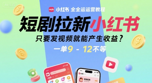 短剧拉新小红书全运营教程，只要发视频就能产生收益，一单9-12不等-哦耶社群
