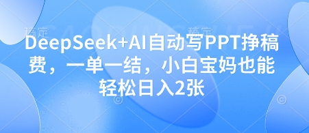 DeepSeek+AI自动写PPT挣稿费，一单一结，小白宝妈也能轻松日入2张-哦耶社群