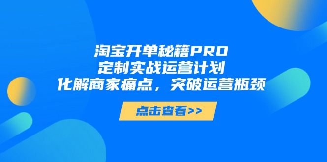 （14642期）淘宝开单秘籍PRO，定制实战运营计划，化解商家痛点，突破运营瓶颈-哦耶社群