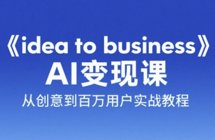《idea to business》AI变成变现课，从创意到百万用户实战教程-哦耶社群