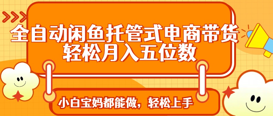 （14132期）全自动闲鱼托管式电商带货 轻松实现月入五位数-哦耶社群