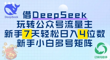 借用DeepSeek玩转公众号流量主，新手7天轻松上手日入3位数-哦耶社群