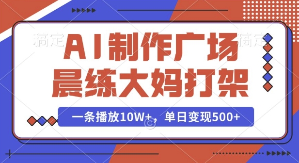 AI制作广场晨练大妈打架，一条播放10W+，单日变现多张【揭秘】-哦耶社群