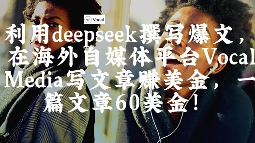 出海搞钱！利用deepseek撰写爆文，在海外自媒体平台Vocal Media写文章挣美金，一篇文章60刀-哦耶社群