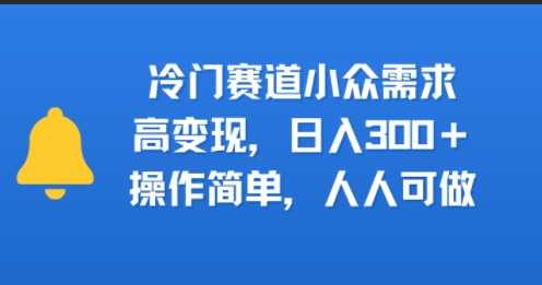 冷门赛道小众需求，高变现，日入3张+，操作简单，人人可做-哦耶社群