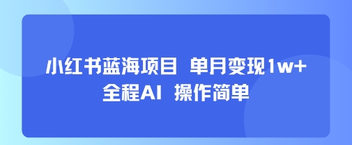 小红书蓝海项目 单月变现1w+ 全程AI 操作简单-哦耶社群