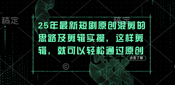 25年最新短剧原创混剪的思路及剪辑实操，这样剪辑，就可以轻松通过原创-哦耶社群