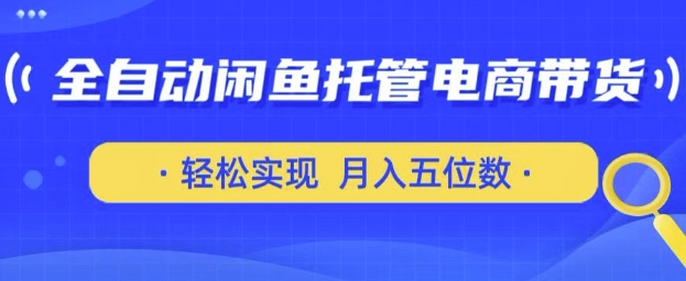 全自动闲鱼托管式电商带货，只需一部安卓手机和一个闲鱼号，轻松实现月入五位数【揭秘】-哦耶社群
