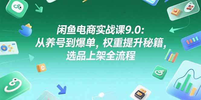 （15325期）闲鱼电商实战课9.0：从养号到爆单，权重提升秘籍，选品上架全流程-哦耶社群