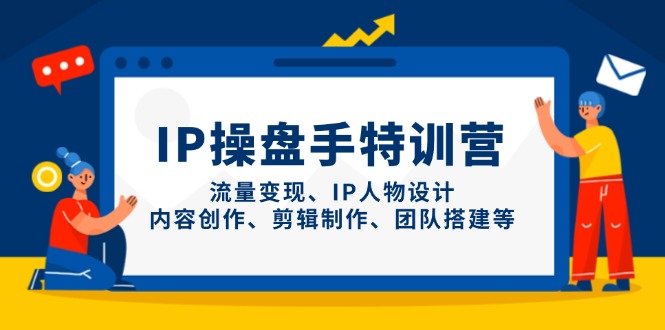 （14502期）IP操盘手特训营，流量变现、IP人物设计、内容创作、剪辑制作、团队搭建等-哦耶社群