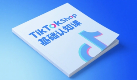 TikTok小店基础认知课，助力学员从 0 到 1 掌握 TikTok 电商运营全链路认知-哦耶社群