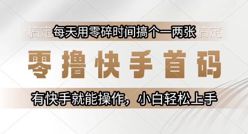 零撸快手首码，每天用零碎时间搞个一两张，有快手就能操作小白轻松上手【揭秘】-哦耶社群