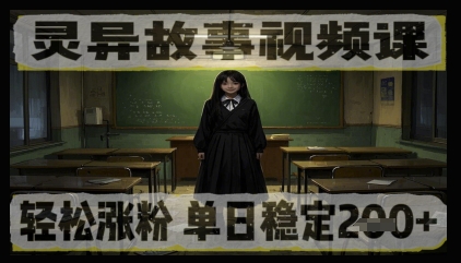 灵异故事视频课，轻松涨粉，单日稳定2张+-哦耶社群