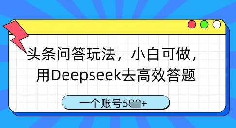 头条问答玩法，小白可做，用Deepseek去高效答题，一个账号几张-哦耶社群