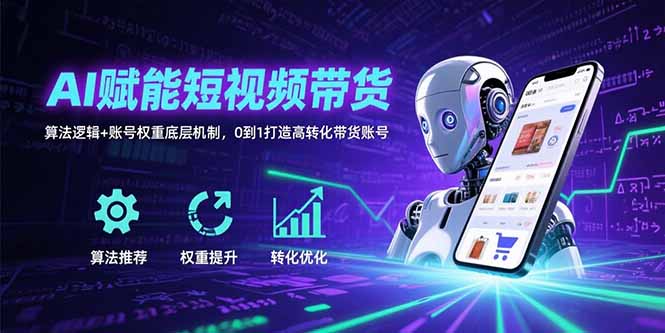 （15563期）AI赋能短视频带货：算法逻辑+账号权重底层机制，0到1打造高转化带货账号-哦耶社群