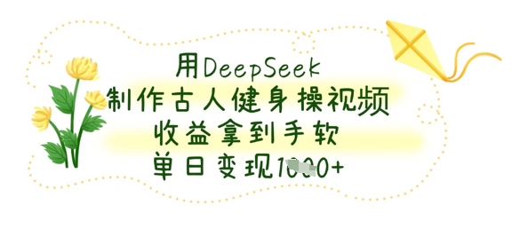 用DeepSeek制作古人健身操视频，收益拿到手软，单日变现数张-哦耶社群