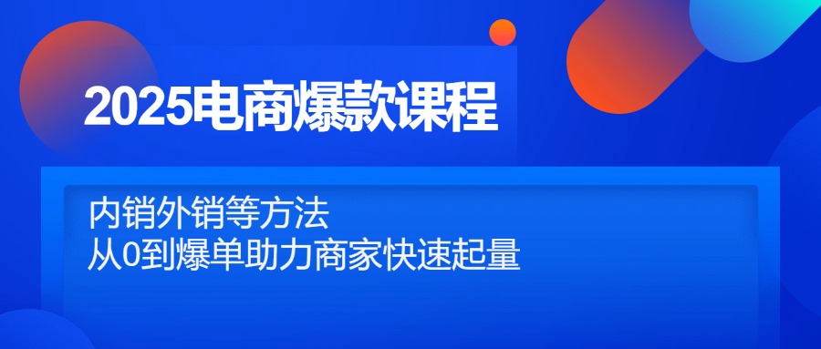 （14644期）2025电商爆款课程，内销外销等方法，从0到爆单助力商家快速起量-哦耶社群
