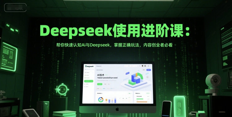 Deepseek使用进阶课：帮你快速认知Ai与Deepseek，掌握正确玩法，内容创业者必看-哦耶社群
