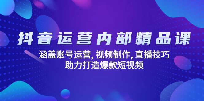 （14204期）抖音运营内部精品课：涵盖账号运营, 视频制作, 直播技巧, 助力打造爆款...-哦耶社群