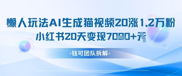 懒人玩法AI生成猫咪图片视频，20涨1.2W万粉，小红书商单20天变现7k-哦耶社群