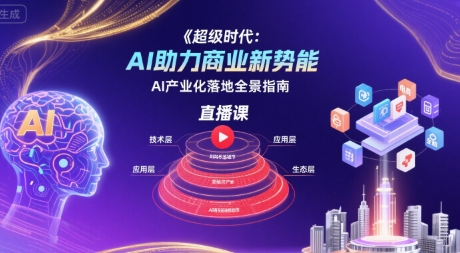 超级时代：AI助力商业新势能直播课，AI产业化落地全景指南-哦耶社群