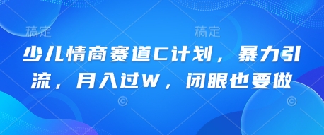 少儿情商赛道C计划，暴力引流，月入过W，闭眼也要做-哦耶社群