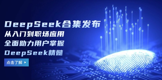 （14281期）DeepSeek合集发布，从入门到职场应用，全面助力用户掌握DeepSeek精髓-哦耶社群