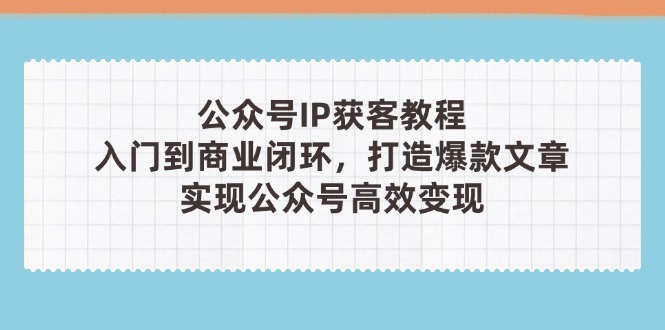 （14486期）公众号IP获客教程(第3期)，从入门到商业闭环，打造爆款文章，实现公众…-哦耶社群