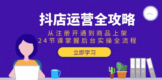 （15057期）抖店运营全攻略：从注册开通到商品上架，24节课掌握后台实操全流程-哦耶社群