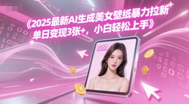 2025最新AI生成美女壁纸暴力拉新, 单日变现3张+，小白轻松上手-哦耶社群