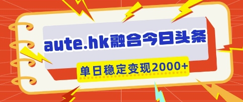 aute.hk融合今日头条，一键复制粘贴，单日稳定变现多张【揭秘】-哦耶社群