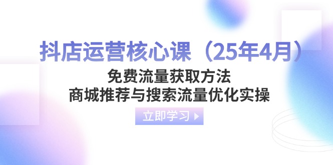 （14267期）抖店运营核心课（25年4月）免费流量获取方法，商城推荐与搜索流量优化实操-哦耶社群