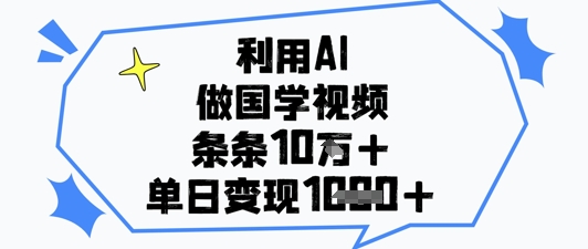 利用AI做国学视频，条条点赞10w+，单日变现1k+-哦耶社群