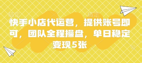 快手小店代运营，提供账号即可，团队全程操盘，单日稳定变现5张【揭秘】-哦耶社群