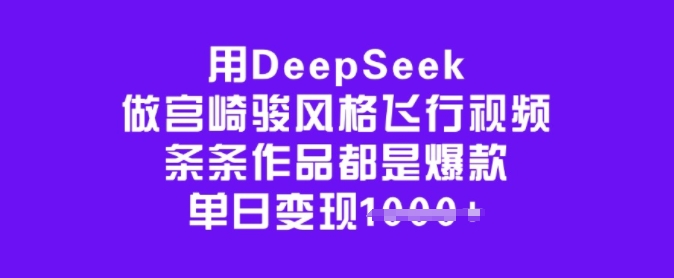 用DeepSeek做宫崎骏风格飞行视频，条条作品都是爆款，单日变现多张-哦耶社群
