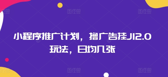 小程序推广计划,撸广告挂JI2.0玩法,日均几张-哦耶社群