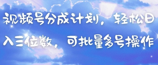 视频号分成计划，轻松日入三位数，可批量多号操作-哦耶社群