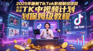 2025年最新TikTok影视解说项目，新手也能挣美金，TK中视频计划保姆级教程-哦耶社群