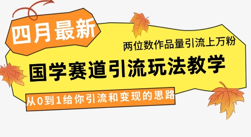 4月最新，国学赛道引流玩法教学，两位数作品量引流上万粉，从0到1给你引流和变现的思路-哦耶社群
