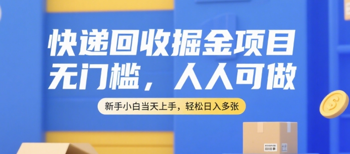 快递回收掘金项目，无门槛，人人可做，新手小白当天上手，轻松日入多张【揭秘】-哦耶社群