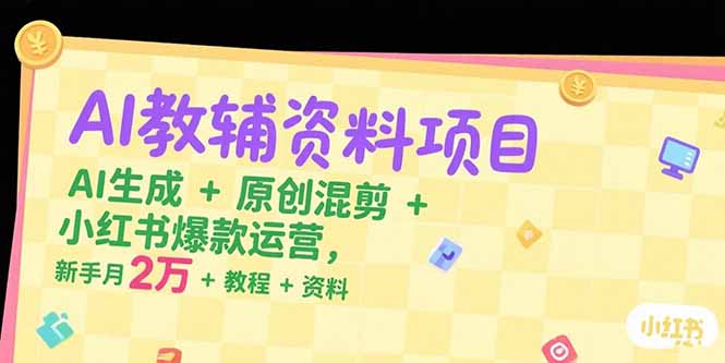 （15343期）AI教辅资料项目，AI生成+原创混剪+小红书爆款运营，新手月入2万+教程+资料-哦耶社群