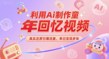 利用Ai制作童年回忆视频，真实还原引爆流量，单日变现多张-哦耶社群