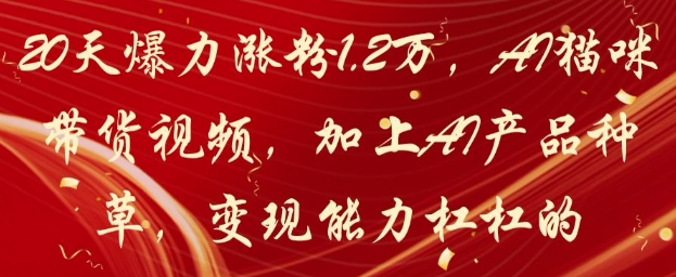 20天爆力涨粉1.2W，AI猫咪带货视频，加上AI产品种草，变现能力杠杠的-哦耶社群