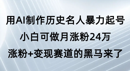 用AI制作历史名人暴力起号，小白可做月涨粉24W涨粉+变现赛道的黑马来了-哦耶社群