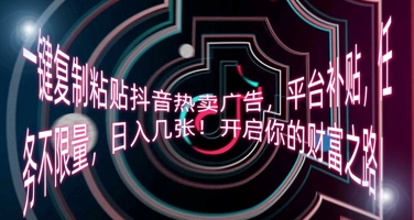 一键复制粘贴抖音热卖广告，平台补贴，任务不限量，日入几张，开启你的财富之路!-哦耶社群