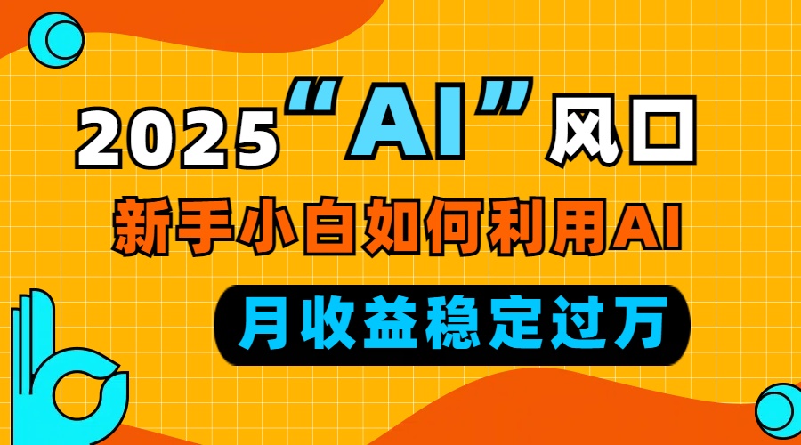 （13821期）2025“ AI ”风口，新手小白如何利用ai，每月收益稳定过万-哦耶社群