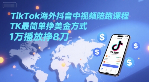 TikTok海外抖音中视频陪跑课程，TK最简单挣美金方式，1万播放挣8刀-哦耶社群