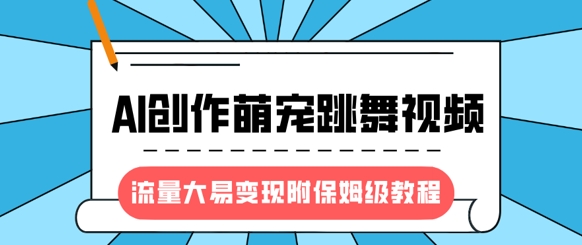 最新风口项目，AI创作萌宠跳舞视频，流量大易变现，附保姆级教程-哦耶社群